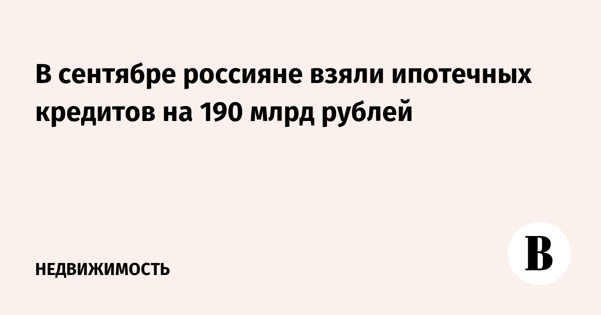 В сентябре россияне взяли ипотечных кредитов на 190 млрд рублей