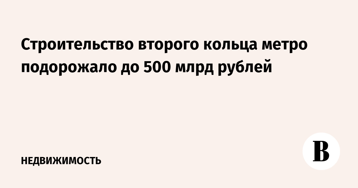 Строительство второго кольца метро подорожало до 500 млрд рублей