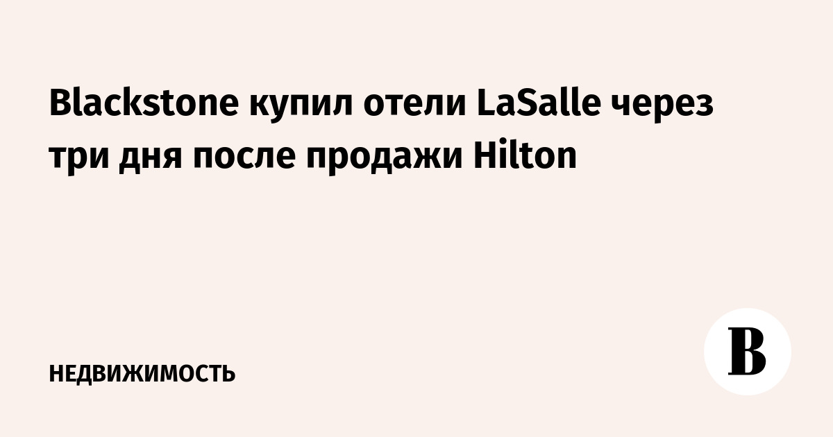 Blackstone купил отели LaSalle через три дня после продажи Hilton
