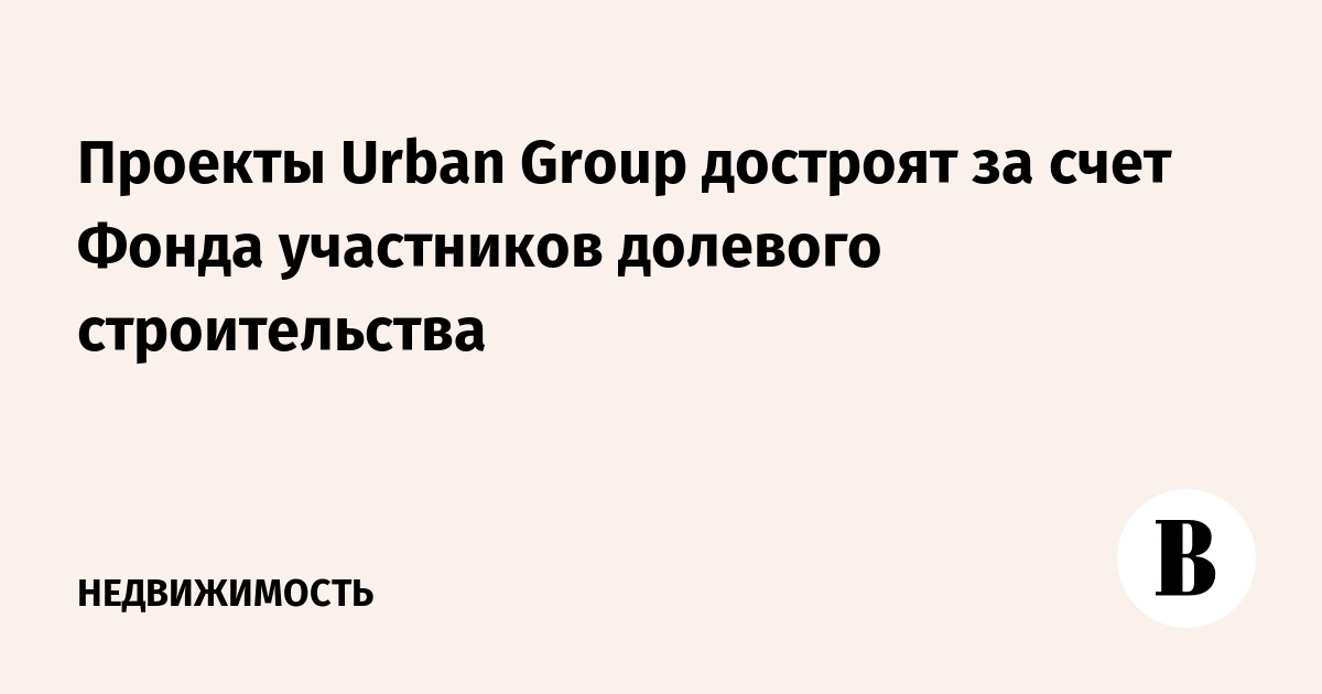 Проекты Urban Group достроят за счет Фонда участников долевого строительства