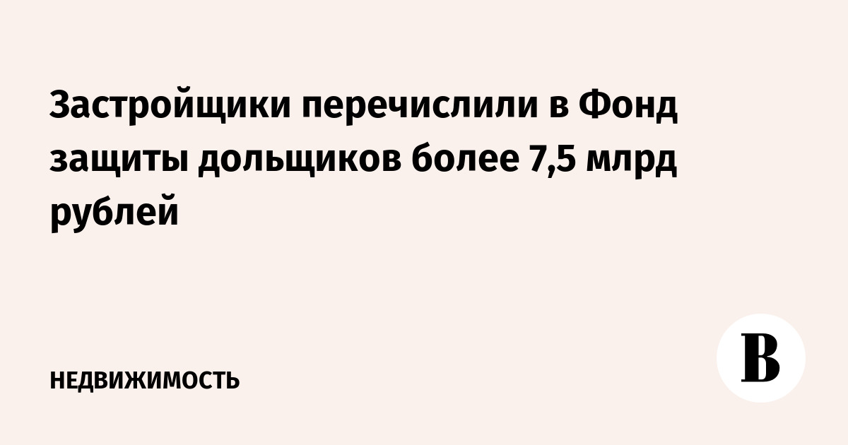 Застройщики перечислили в Фонд защиты дольщиков более 7,5 млрд рублей