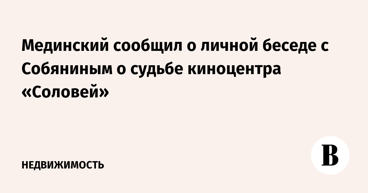 Мединский сообщил о личной беседе с Собяниным о судьбе киноцентра «Соловей»