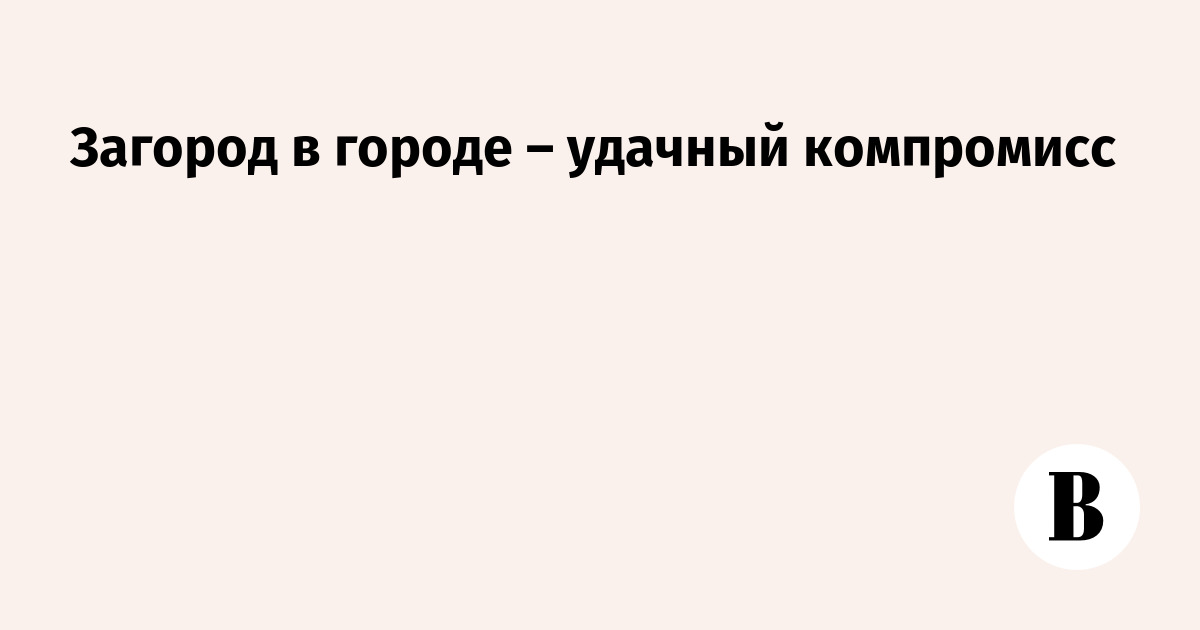Загород в городе – удачный компромисс