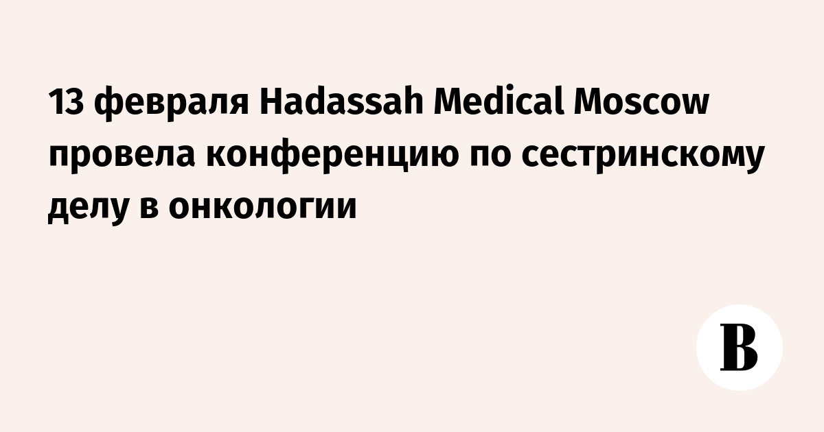 13 февраля Hadassah Medical Moscow провела конференцию по сестринскому делу в онкологии