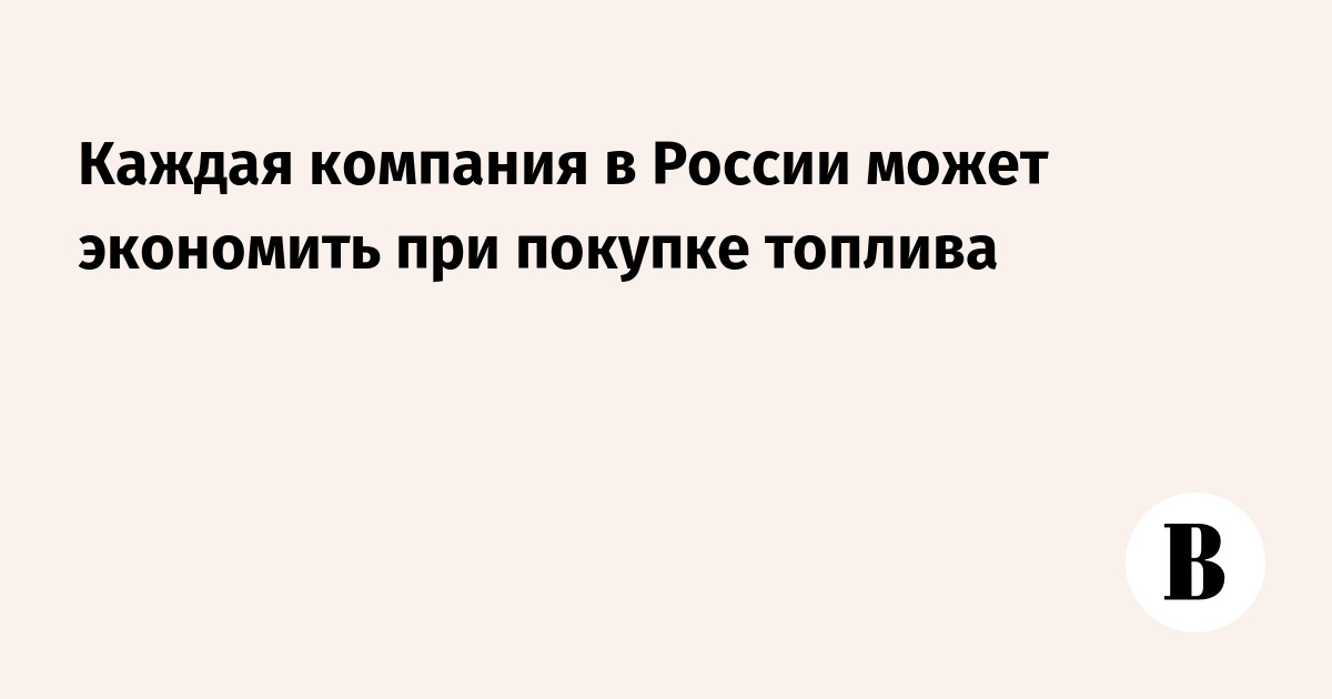 Каждая компания в России может экономить при покупке топлива