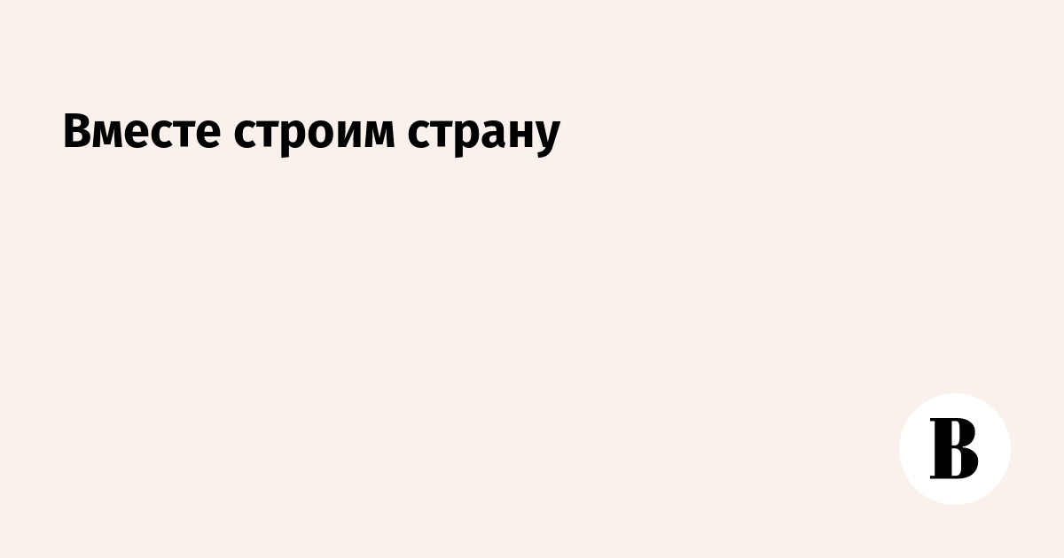 Вместе строим страну