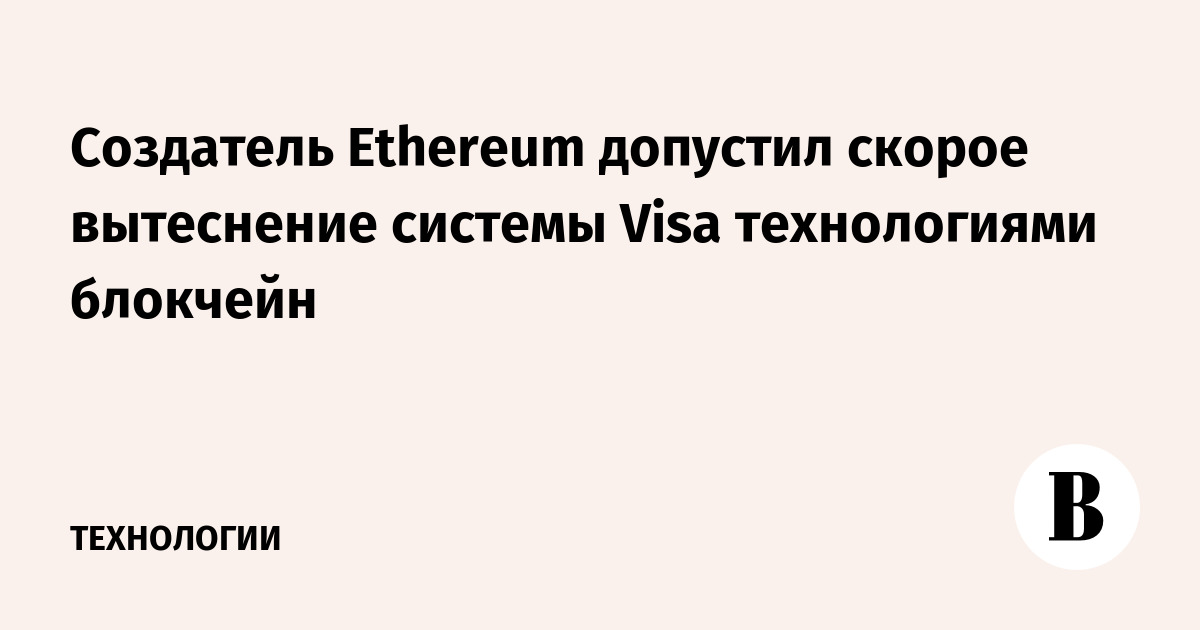 Создатель Ethereum допустил скорое вытеснение системы Visa технологиями блокчейн