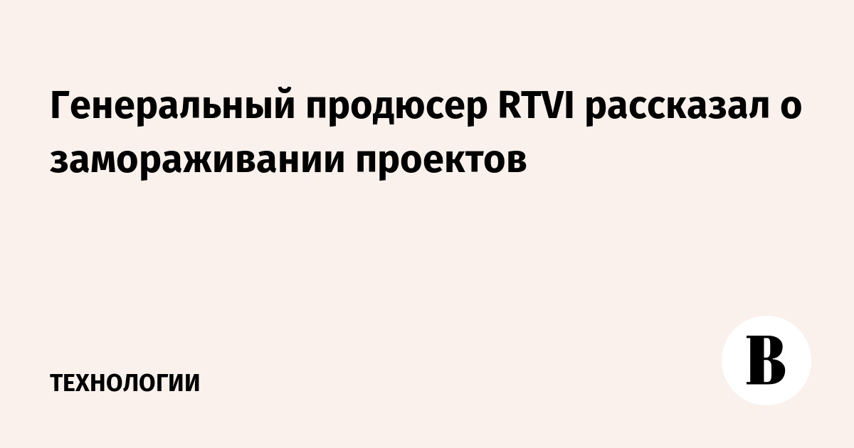 Генеральный продюсер RTVI рассказал о замораживании проектов