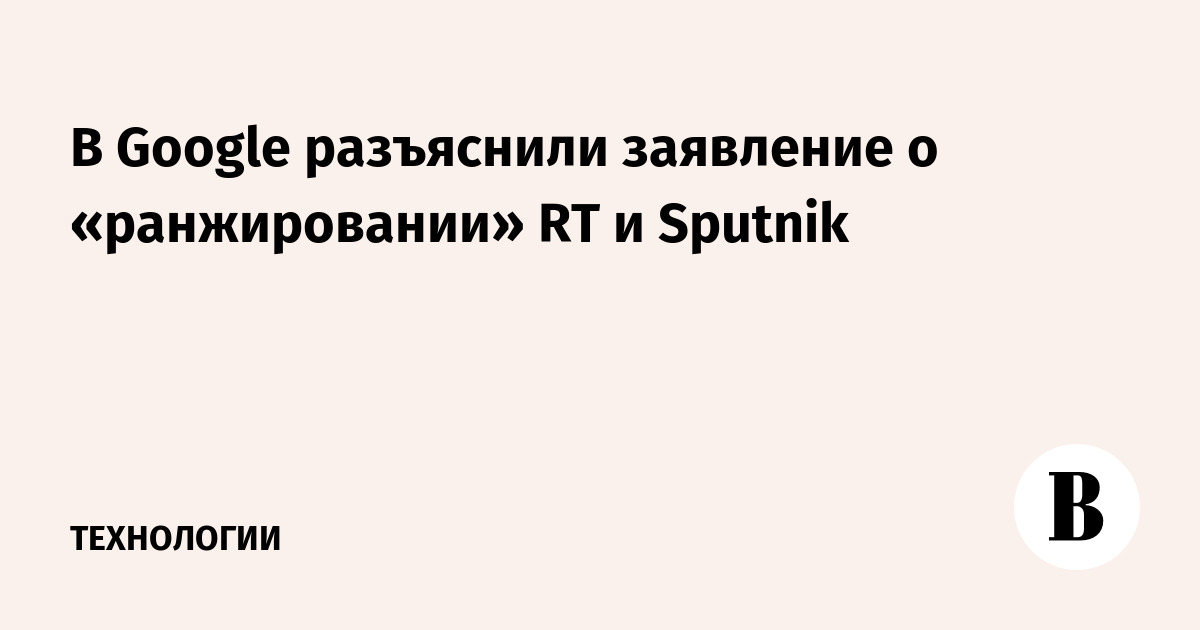 В Google разъяснили заявление о «ранжировании» RT и Sputnik