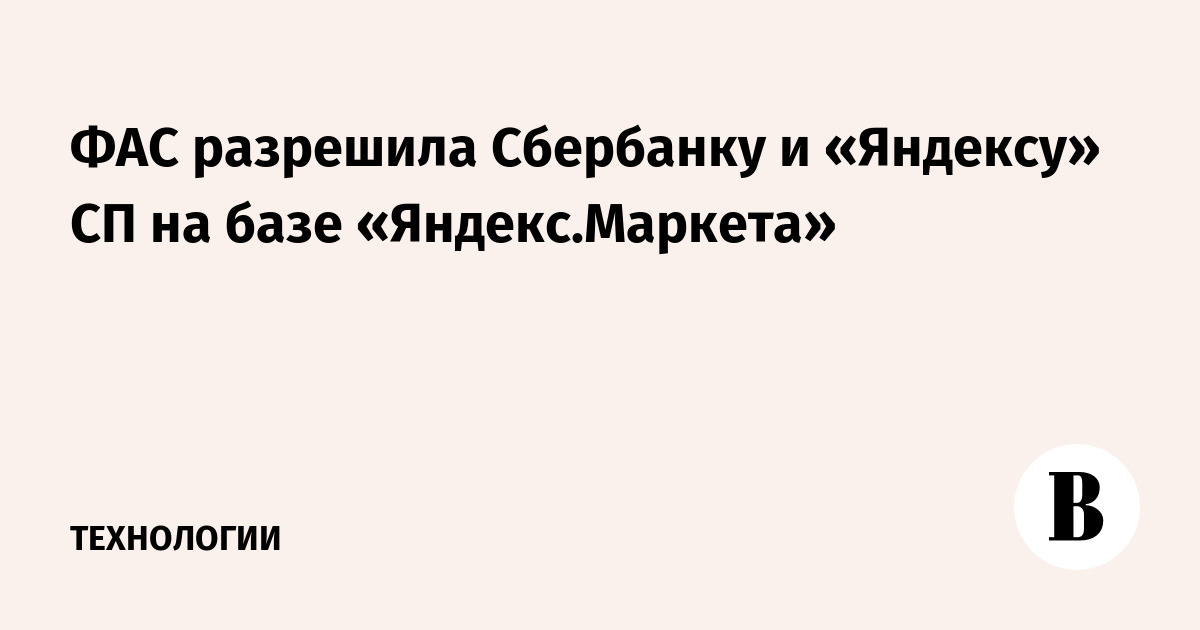 ФАС разрешила Сбербанку и «Яндексу» СП на базе «Яндекс.Маркета»