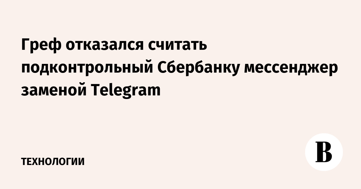 Греф отказался считать подконтрольный Сбербанку мессенджер заменой Telegram