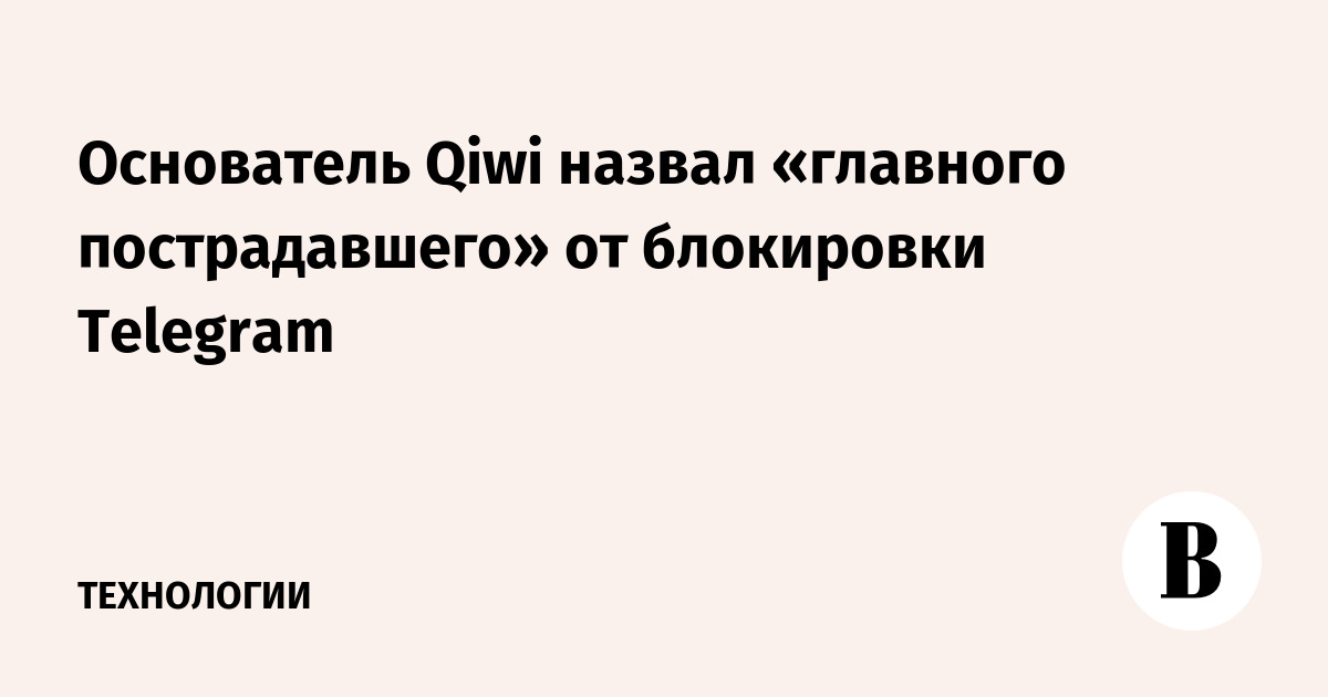 Основатель Qiwi назвал «главного пострадавшего» от блокировки Telegram