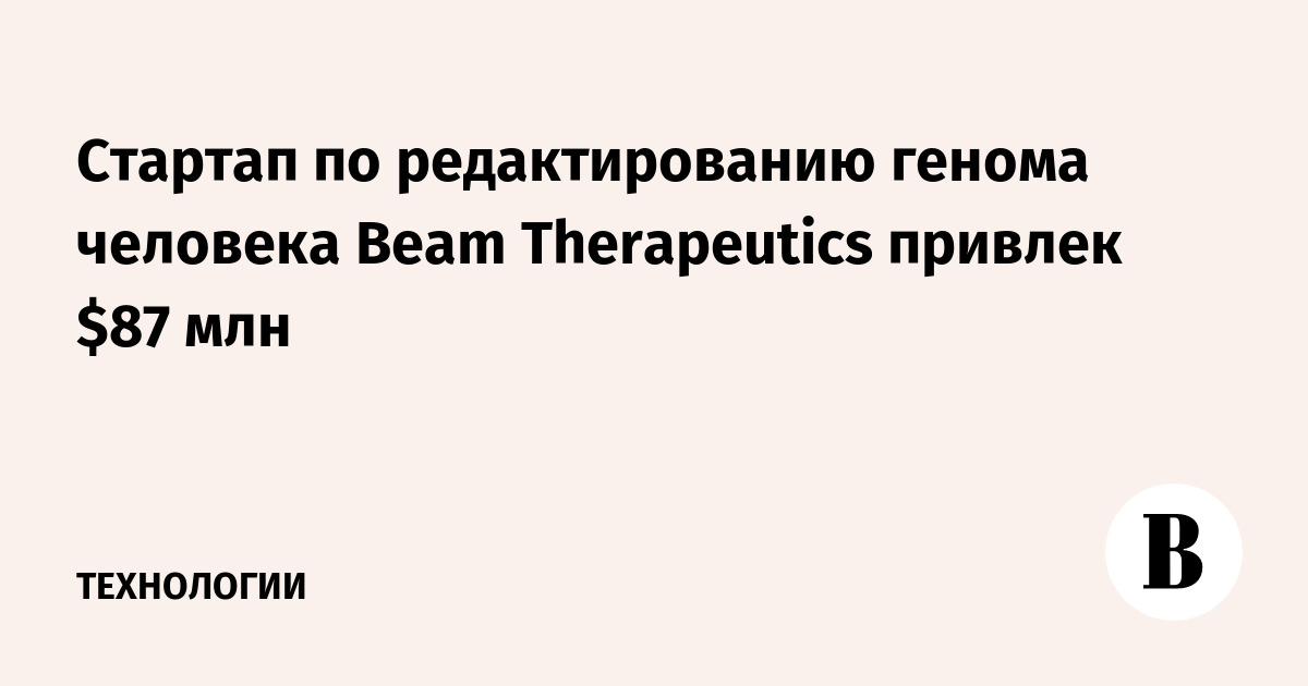 Стартап по редактированию генома человека Beam Therapeutics привлек $87 млн
