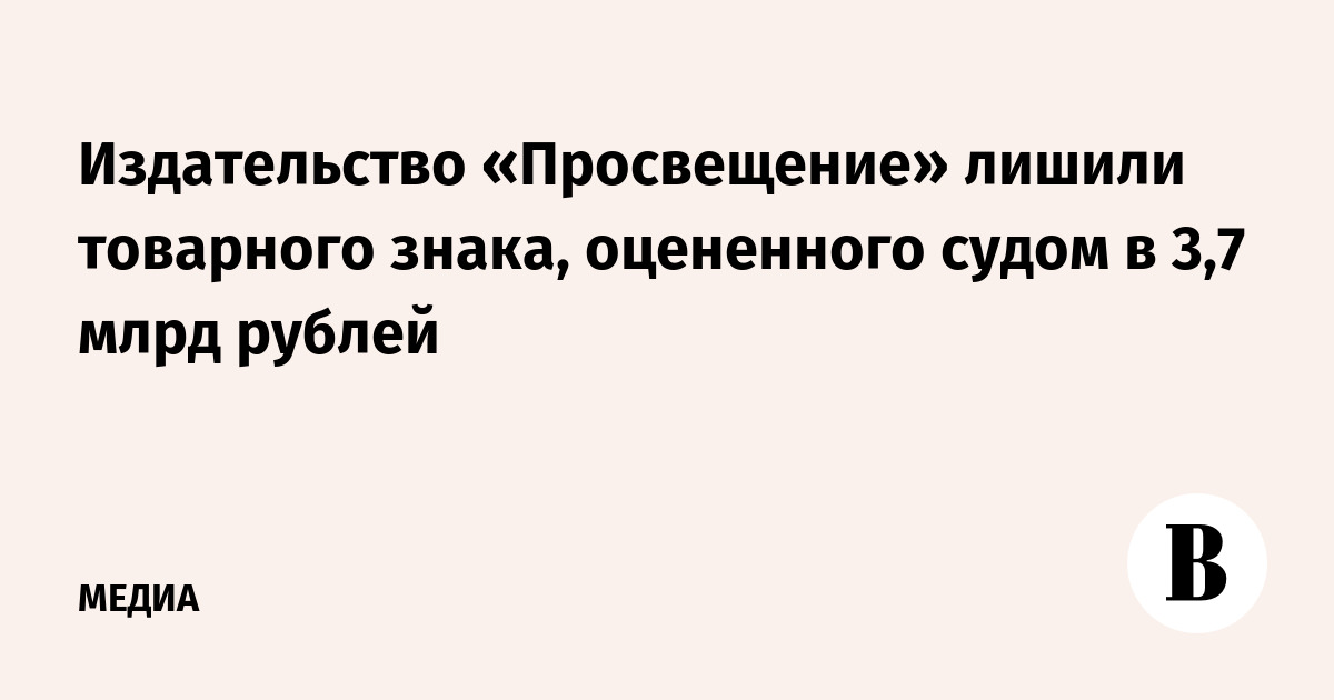 Издательство «Просвещение» лишили товарного знака, оцененного судом в 3,7 млрд рублей