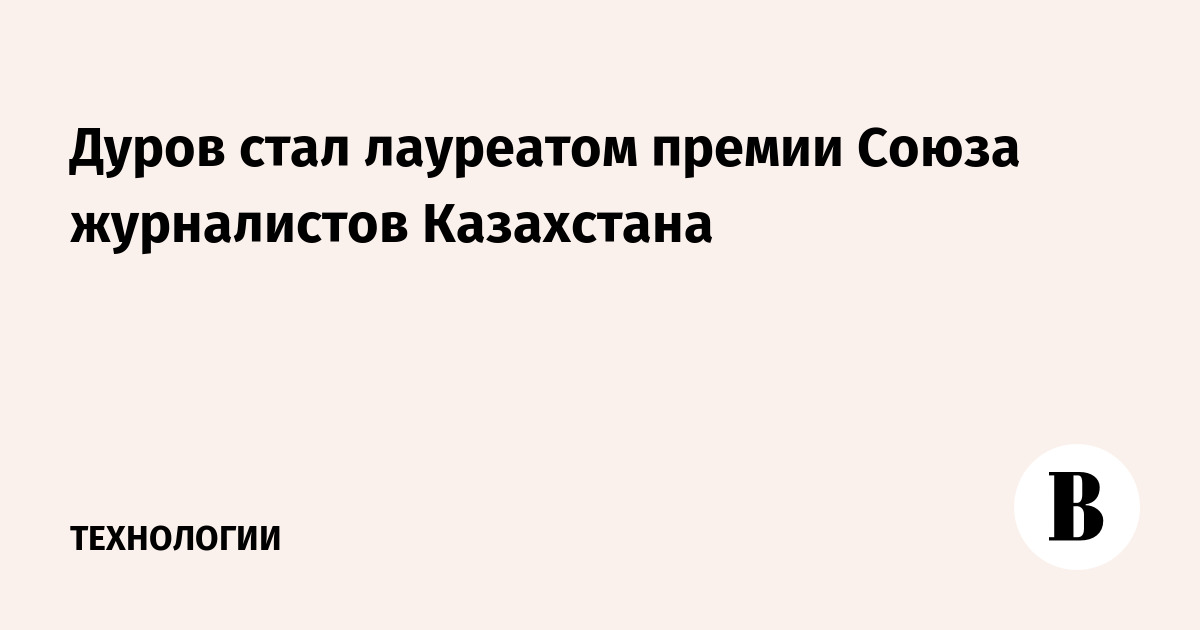 Дуров стал лауреатом премии Союза журналистов Казахстана