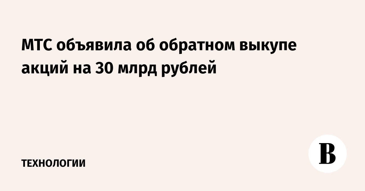 МТС объявила об обратном выкупе акций на 30 млрд рублей