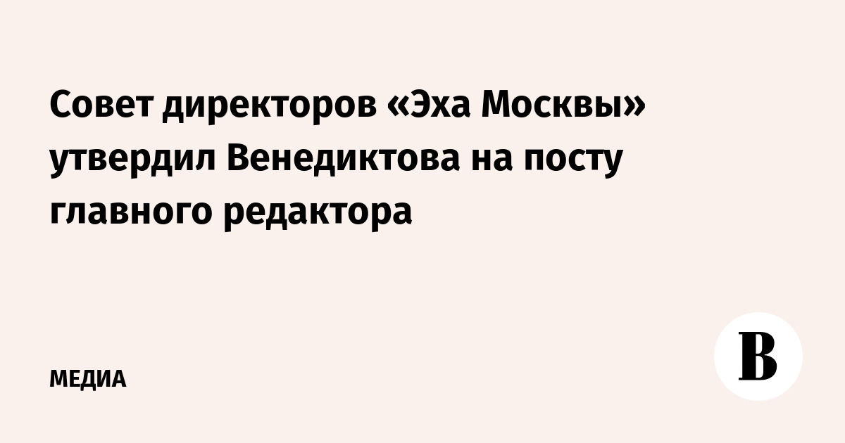 Совет директоров «Эха Москвы» утвердил Венедиктова на посту главного редактора