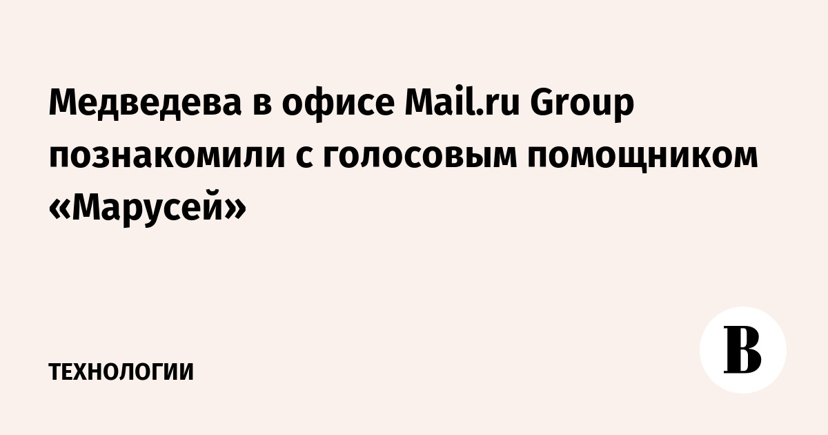 Медведева в офисе Mail.ru Group познакомили с голосовым помощником «Марусей»