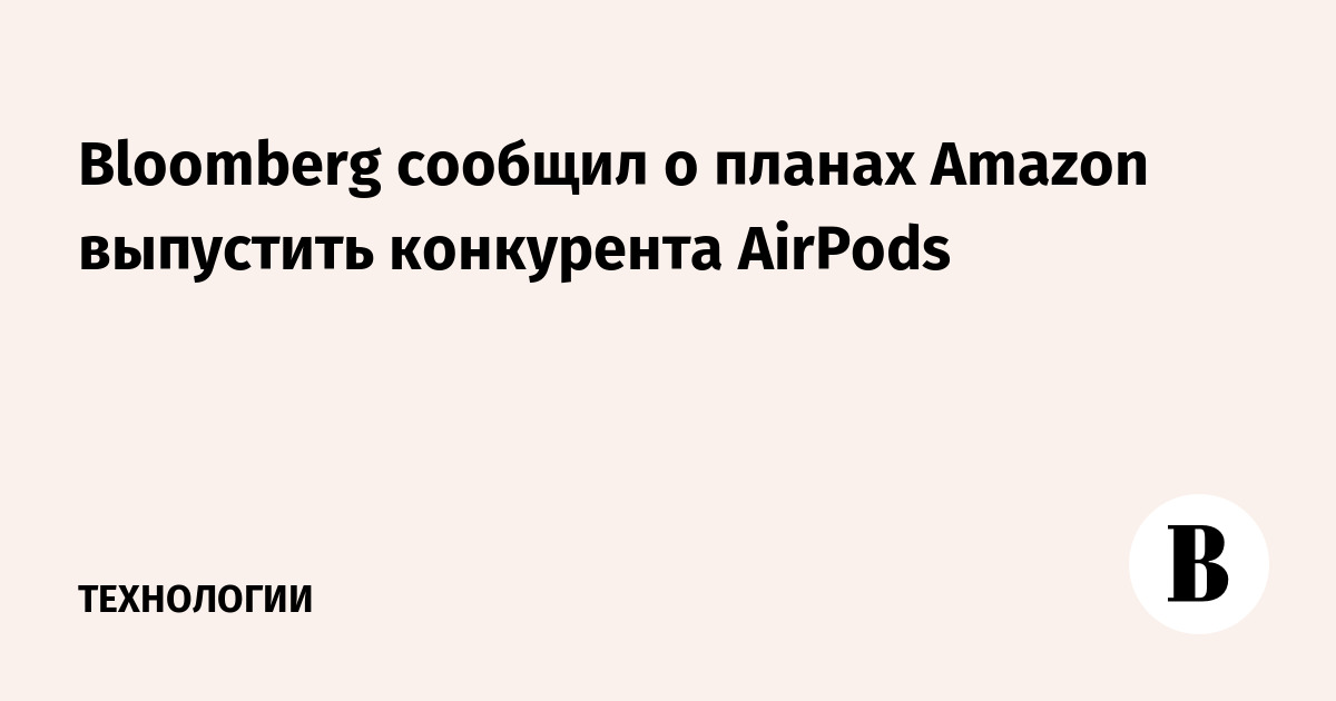 Bloomberg сообщил о планах Amazon выпустить конкурента AirPods