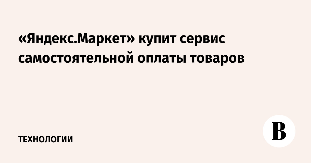 «Яндекс.Маркет» купит сервис самостоятельной оплаты товаров