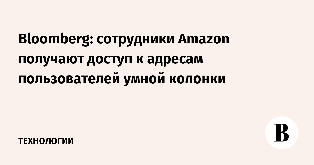 Bloomberg: сотрудники Amazon получают доступ к адресам пользователей умной колонки