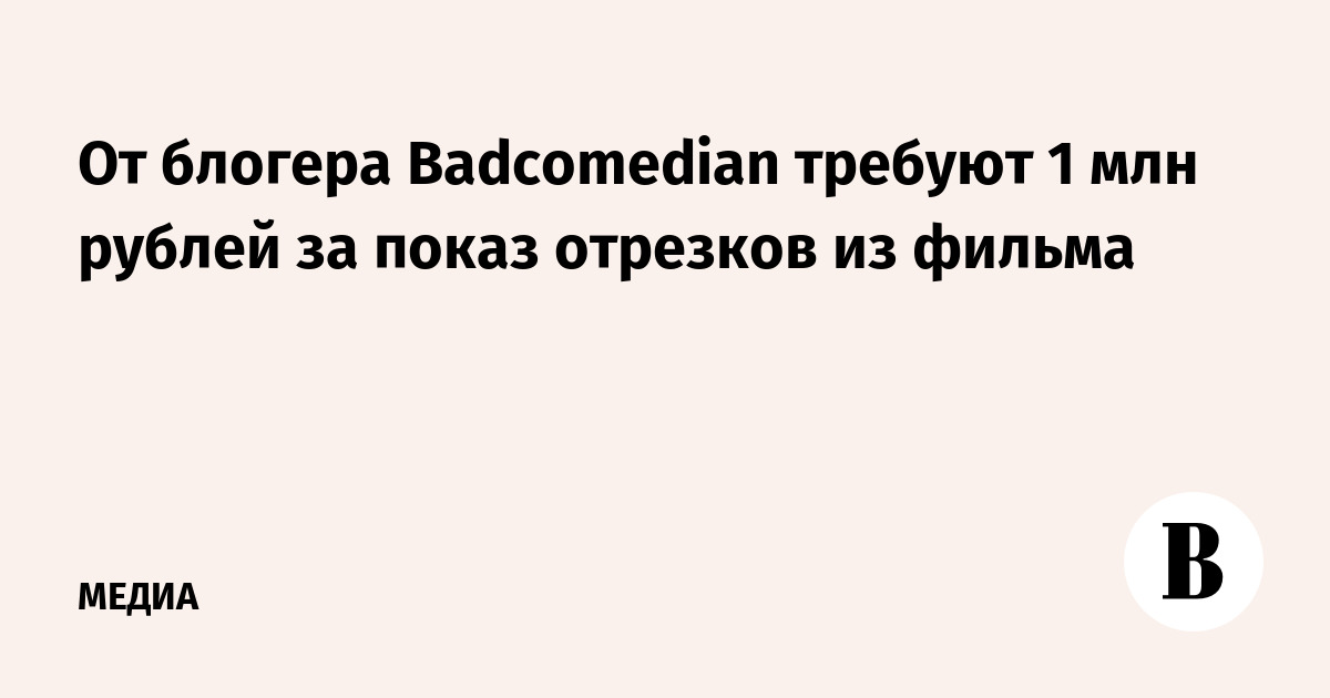 От блогера Badсomedian требуют 1 млн рублей за показ отрезков из фильма