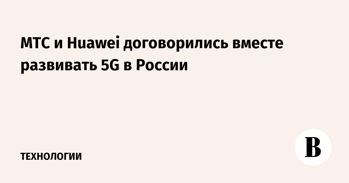 МТС и Huawei договорились вместе развивать 5G в России