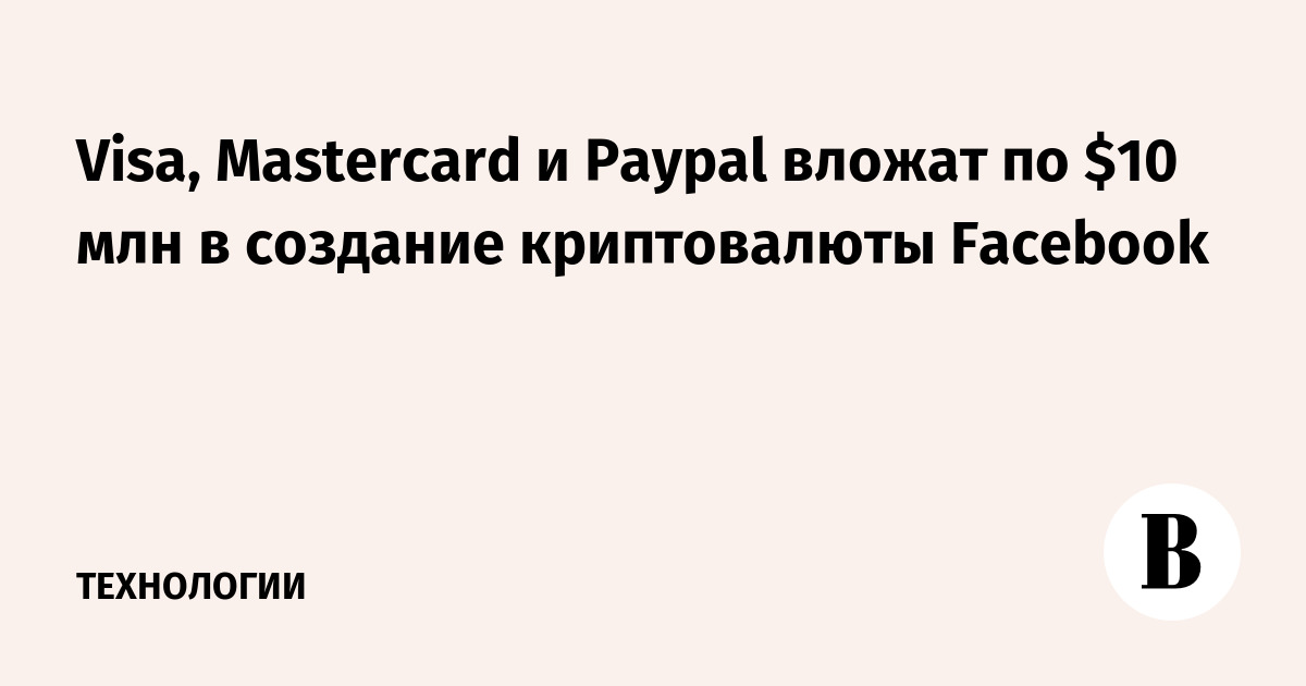 Visa, Mastercard и Paypal вложат по $10 млн в создание криптовалюты Facebook