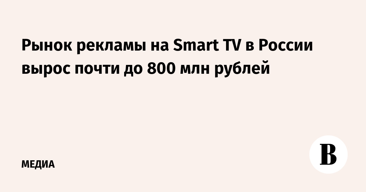 Рынок рекламы на Smart TV в России вырос почти до 800 млн рублей