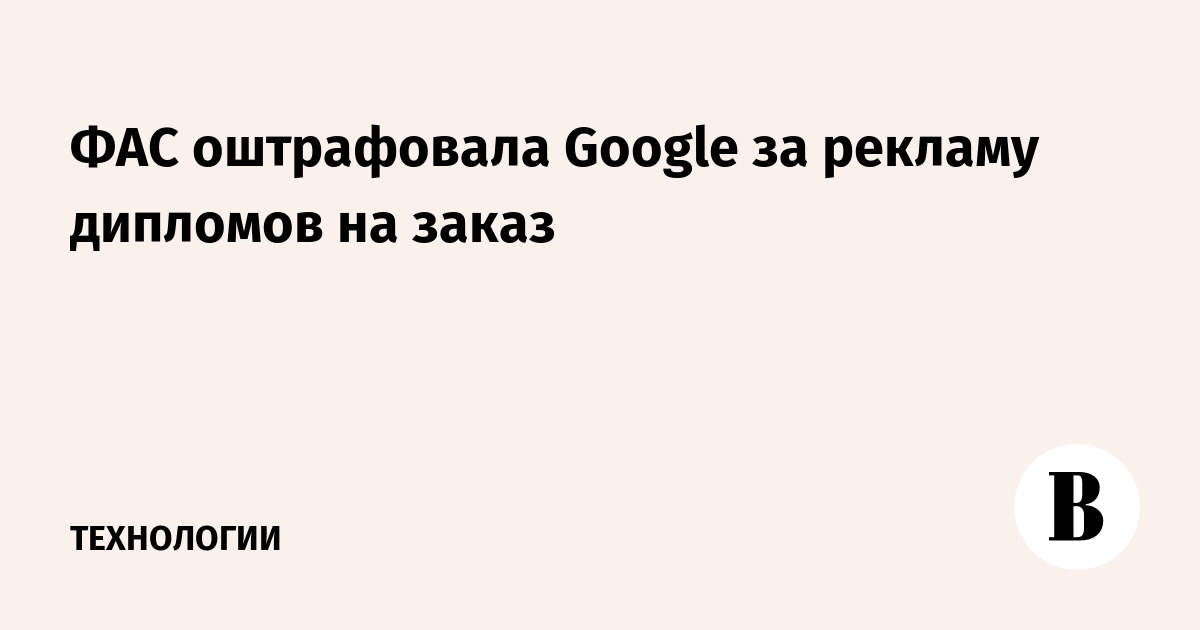 ФАС оштрафовала Google за рекламу дипломов на заказ