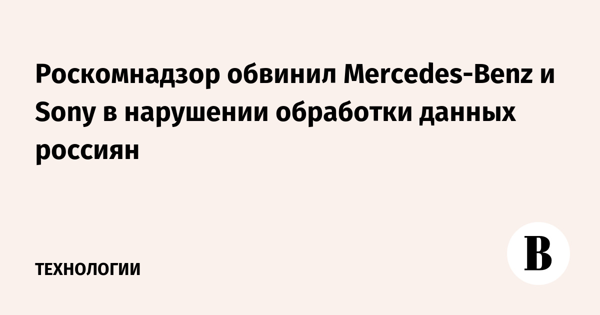 Роскомнадзор выявил нарушения в работе с данными у Mercedes-Benz, Sony и Huawei