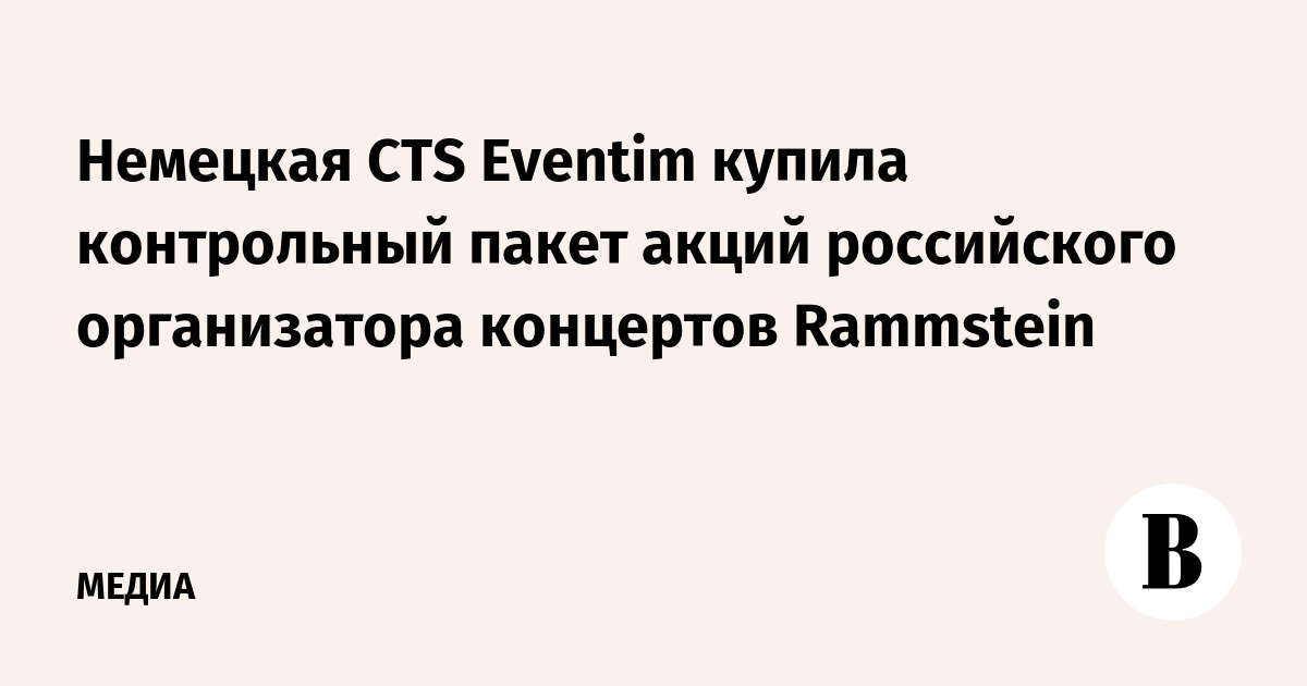 Немецкая CTS Eventim купила контрольный пакет акций российского организатора концертов Rammstein