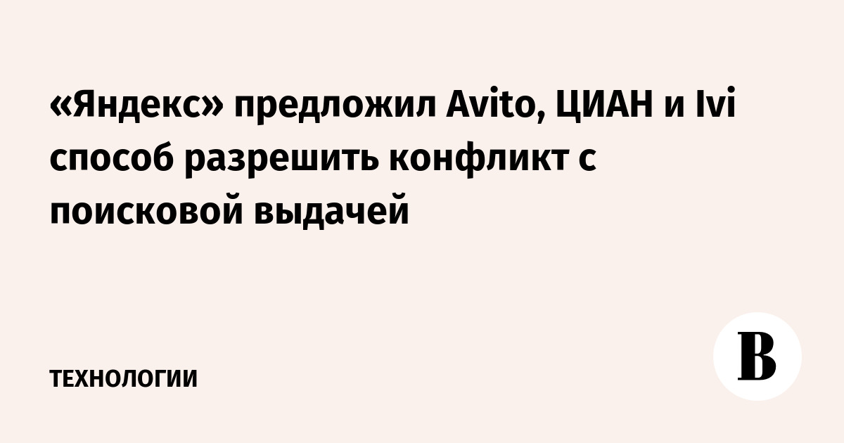 «Яндекс» предложил Avito, ЦИАН и Ivi способ разрешить конфликт с поисковой выдачей