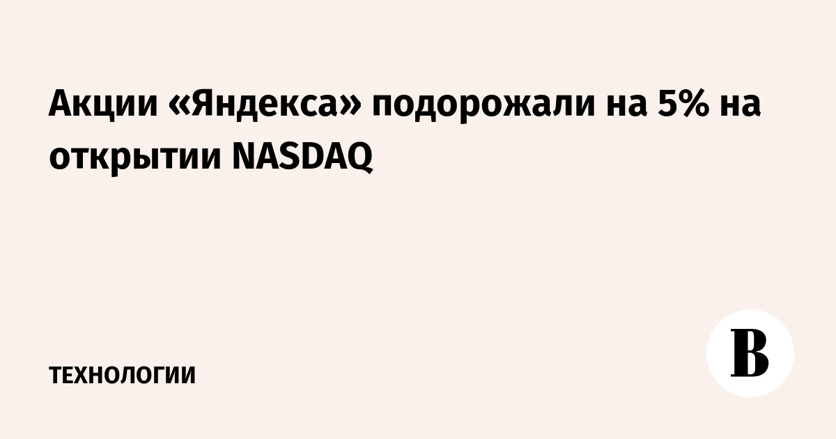 Акции «Яндекса» подорожали на 5% на открытии NASDAQ